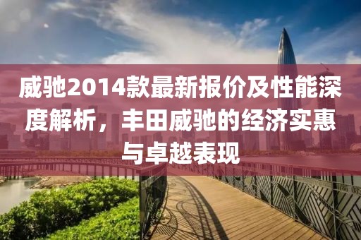 最新威馳報(bào)價(jià),最新威馳報(bào)價(jià)——豐田威馳車型詳解與最新報(bào)價(jià)